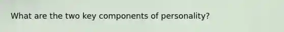 What are the two key components of personality?