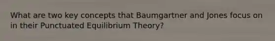 What are two key concepts that Baumgartner and Jones focus on in their Punctuated Equilibrium Theory?