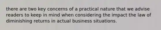 there are two key concerns of a practical nature that we advise readers to keep in mind when considering the impact the law of diminishing returns in actual business situations.