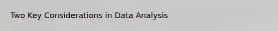 Two Key Considerations in Data Analysis