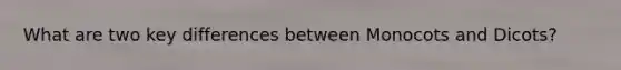 What are two key differences between Monocots and Dicots?
