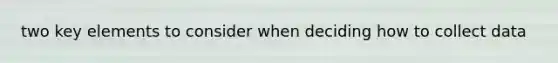 two key elements to consider when deciding how to collect data