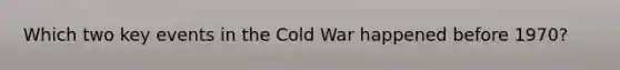 Which two key events in the Cold War happened before 1970?