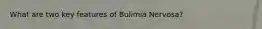 What are two key features of Bulimia Nervosa?