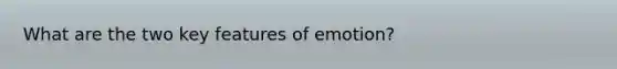 What are the two key features of emotion?