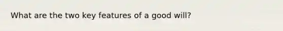 What are the two key features of a good will?