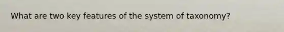 What are two key features of the system of taxonomy?