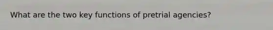 What are the two key functions of pretrial agencies?