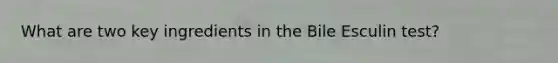 What are two key ingredients in the Bile Esculin test?