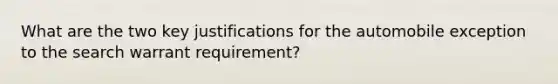 What are the two key justifications for the automobile exception to the search warrant requirement?