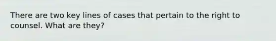 There are two key lines of cases that pertain to the right to counsel. What are they?