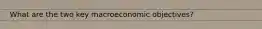 What are the two key macroeconomic objectives?