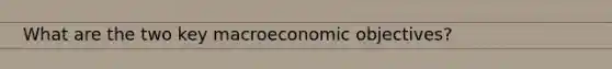 What are the two key macroeconomic objectives?