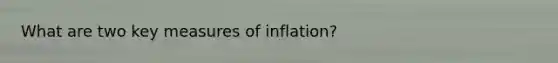 What are two key measures of inflation?