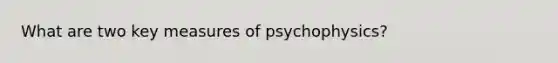 What are two key measures of psychophysics?