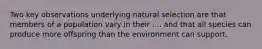 Two key observations underlying natural selection are that members of a population vary in their .... and that all species can produce more offspring than the environment can support.