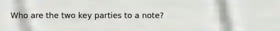 Who are the two key parties to a note?