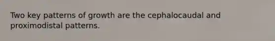 Two key patterns of growth are the cephalocaudal and proximodistal patterns.