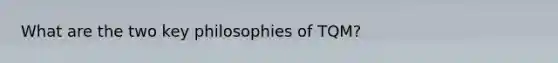 What are the two key philosophies of TQM?