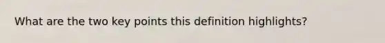 What are the two key points this definition highlights?