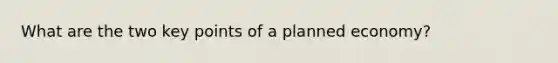 What are the two key points of a planned economy?