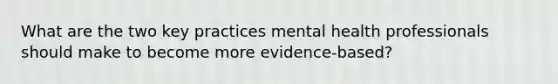 What are the two key practices mental health professionals should make to become more evidence-based?