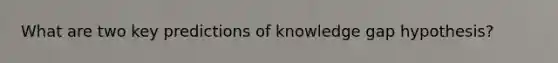 What are two key predictions of knowledge gap hypothesis?