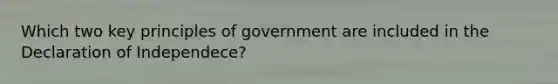 Which two key principles of government are included in the Declaration of Independece?