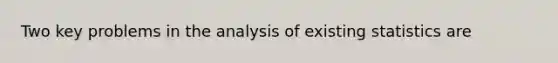 Two key problems in the analysis of existing statistics are