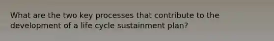 What are the two key processes that contribute to the development of a life cycle sustainment plan?