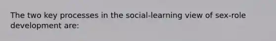 The two key processes in the social-learning view of sex-role development are: