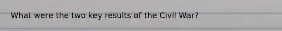 What were the two key results of the Civil War?