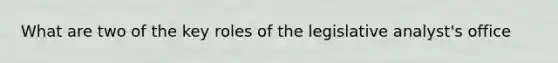 What are two of the key roles of the legislative analyst's office