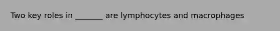 Two key roles in _______ are lymphocytes and macrophages