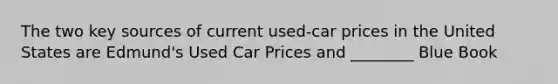 The two key sources of current used-car prices in the United States are Edmund's Used Car Prices and ________ Blue Book