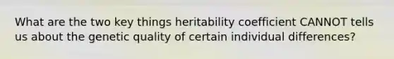 What are the two key things heritability coefficient CANNOT tells us about the genetic quality of certain individual differences?