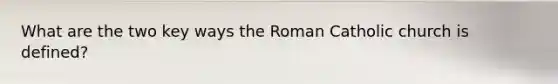 What are the two key ways the Roman Catholic church is defined?