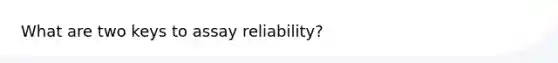 What are two keys to assay reliability?