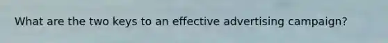 What are the two keys to an effective advertising campaign?
