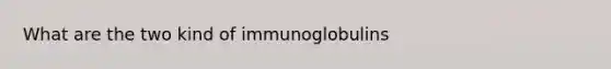 What are the two kind of immunoglobulins