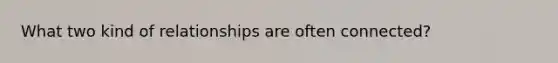 What two kind of relationships are often connected?