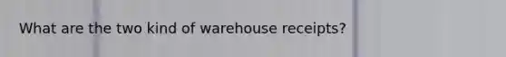 What are the two kind of warehouse receipts?