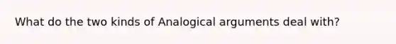 What do the two kinds of Analogical arguments deal with?