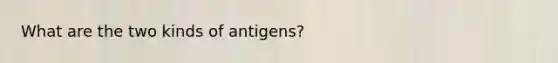 What are the two kinds of antigens?