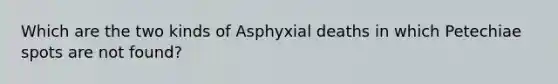 Which are the two kinds of Asphyxial deaths in which Petechiae spots are not found?