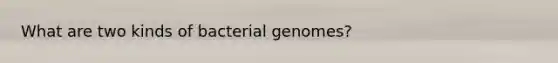 What are two kinds of bacterial genomes?