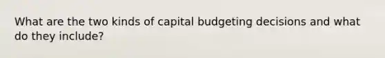 What are the two kinds of capital budgeting decisions and what do they include?