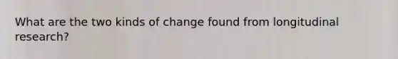 What are the two kinds of change found from longitudinal research?