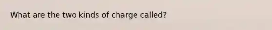 What are the two kinds of charge called?