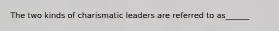 The two kinds of charismatic leaders are referred to as______